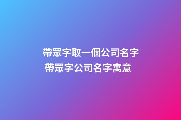 帶眾字取一個公司名字 帶眾字公司名字寓意-第1張-公司起名-玄機派